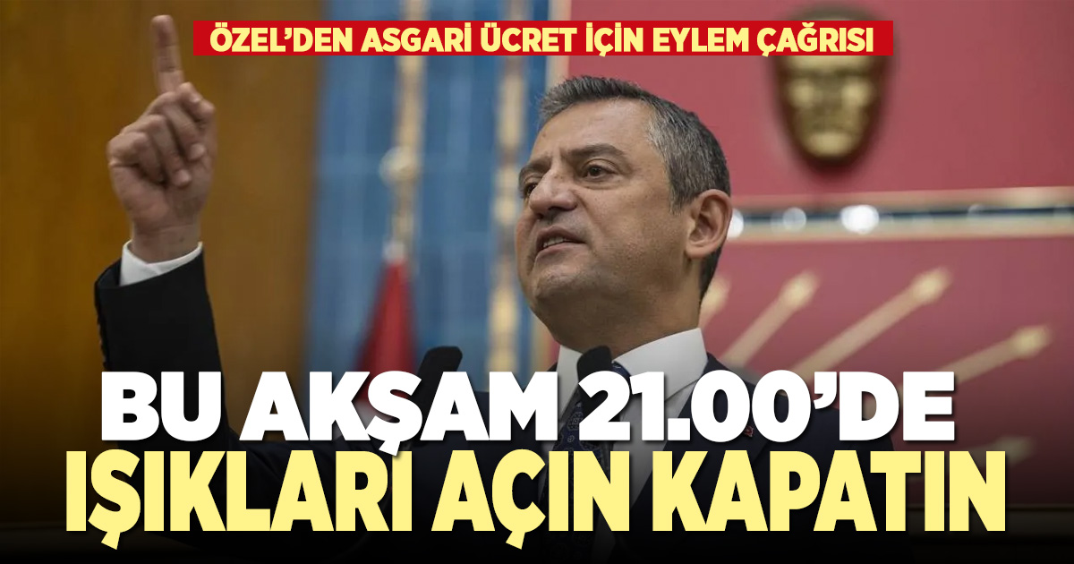 CHP lideri Özel’den çağrı: Asgari ücret artsın istiyorsanız saat 21.00’de ışıkları açın, kapatın