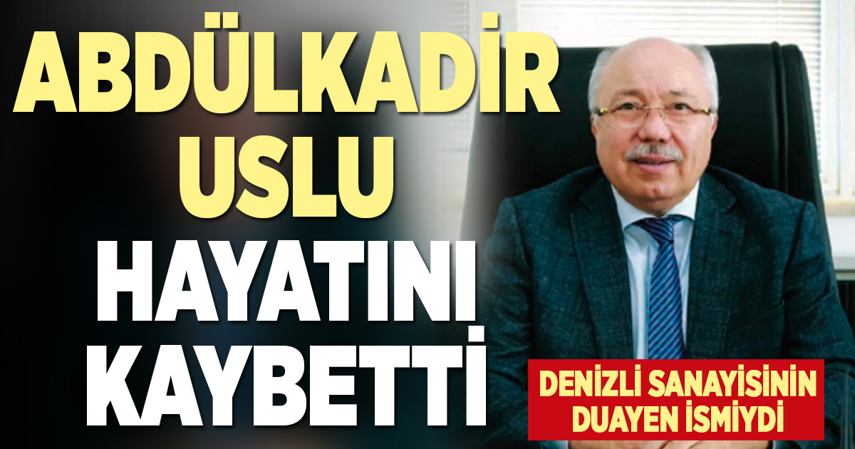 Denizli sanayisinin duayenlerinden Abdülkadir Uslu vefat etti