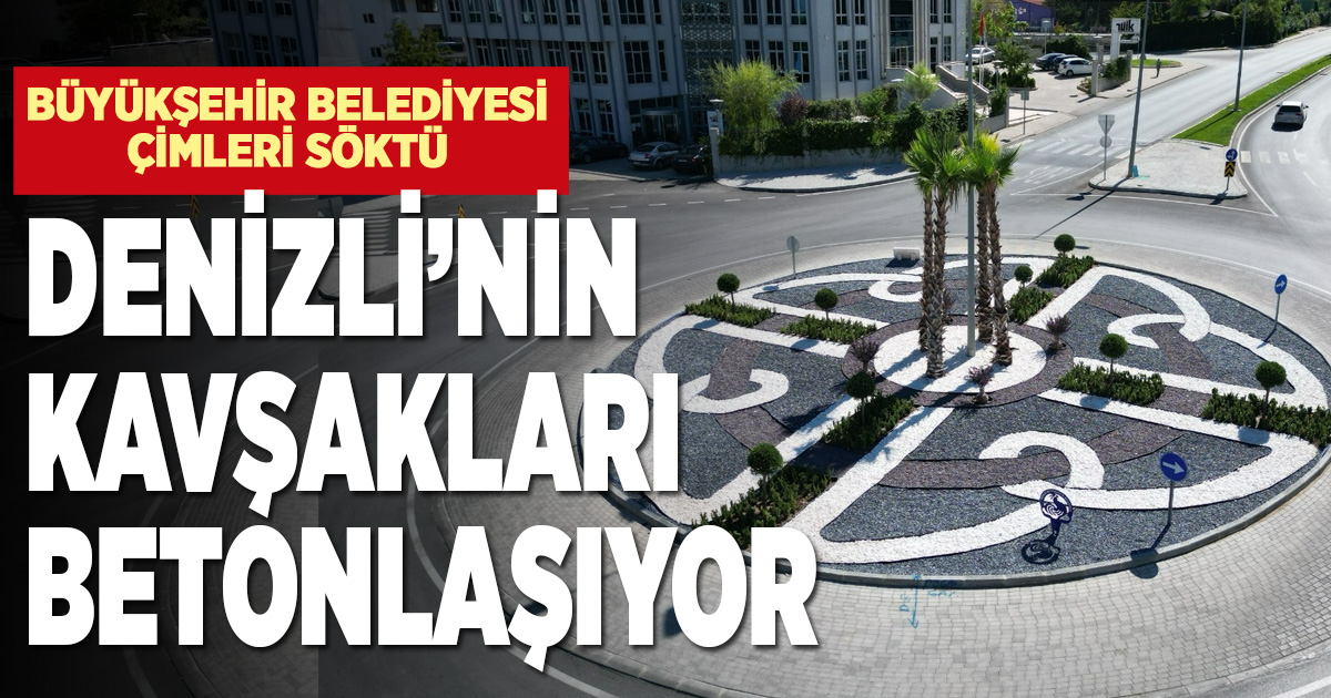 Denizli’nin kavşaklarındaki çimler, betonla değiştiriliyor