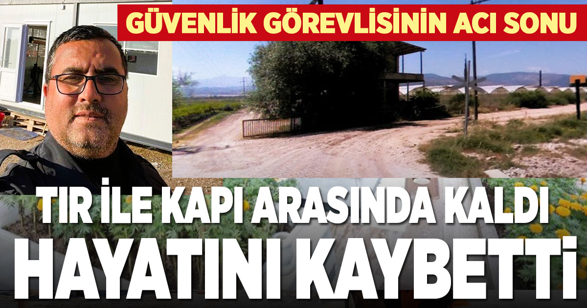 Serada tır ile kapı arasına sıkışan güvenlik görevlisi öldü