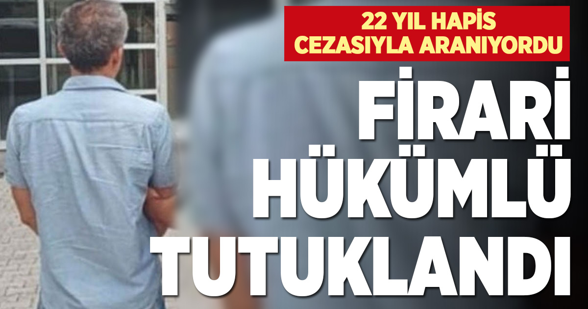 FİRARİ HÜKÜMLÜ TUTUKLANDI