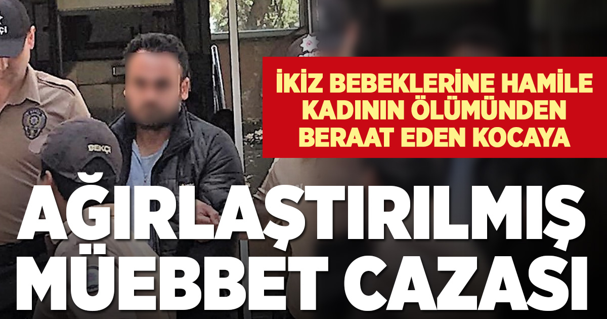 İkiz bebeklere hamile kadının ölümünden beraat eden kocaya müebbet hapis cezası