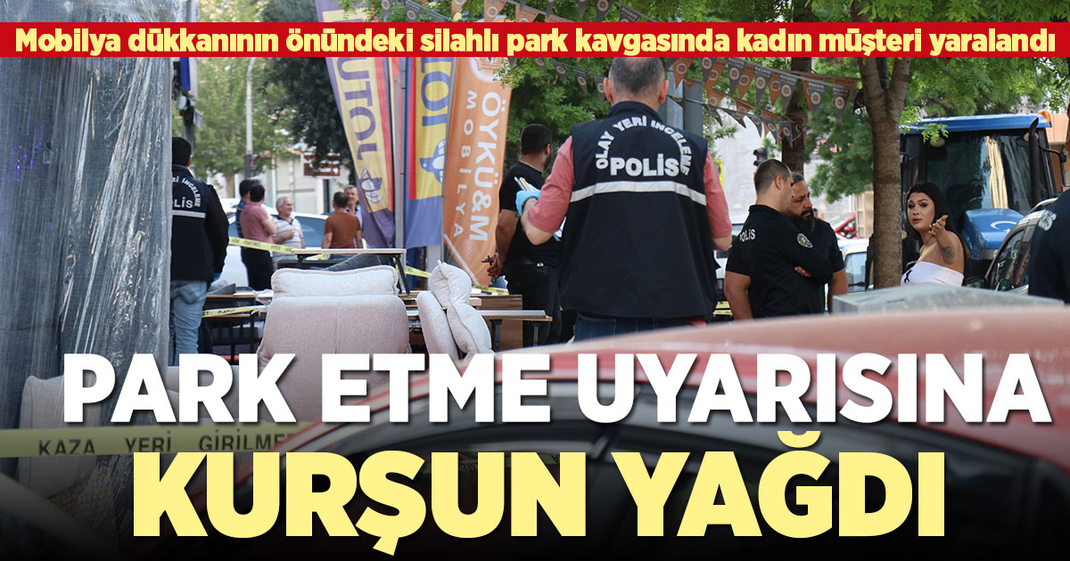Mobilya dükkanının önündeki silahlı park kavgasında kadın müşteri yaralandı