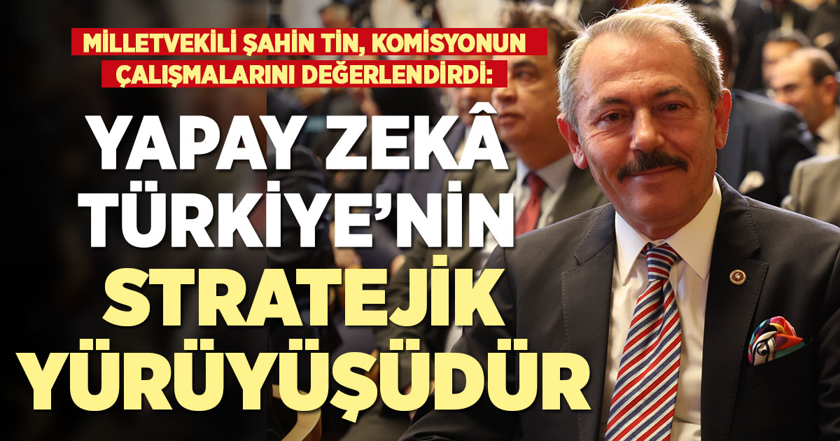 Ak Parti Milletvekili Tin: Yapay zekâ Türkiye’nin stratejik yürüyüşüdür