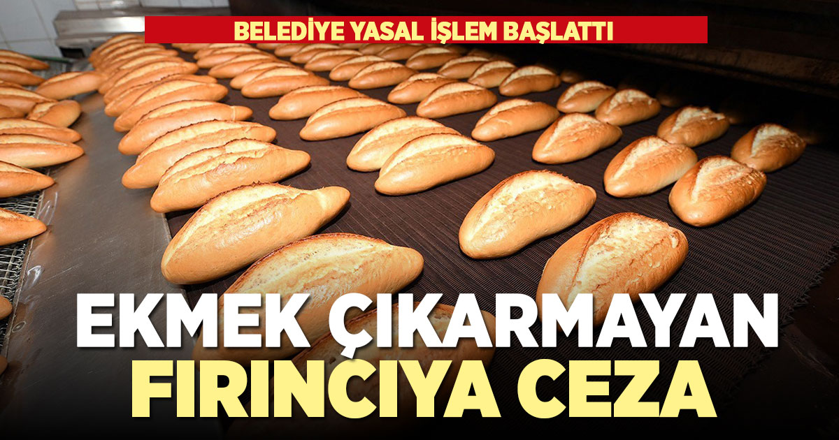 Bayramda ekmek çıkarmayan fırınlara belediye tarafından yasal işlem başlatıldı