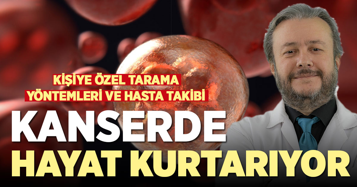 Kişiye özel tarama yöntemleri ve hasta takibi kanserde hayat kurtarıyor
