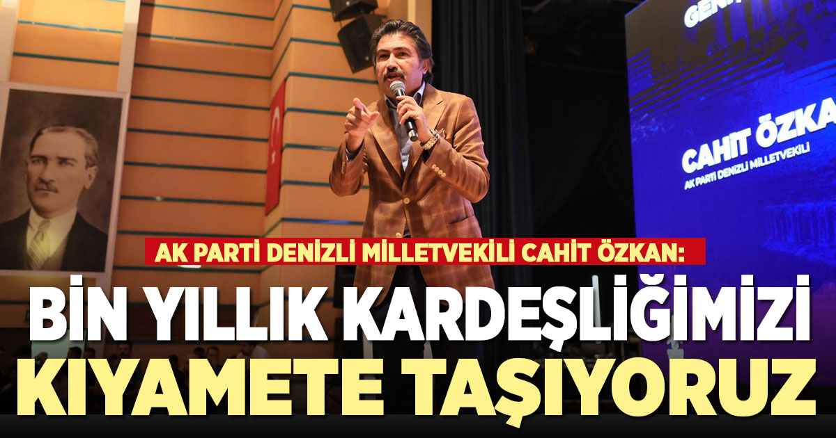 Cahit Özkan: “Bin yıllık kardeşliğimizi demokrasiyle kıyamete taşıyoruz”