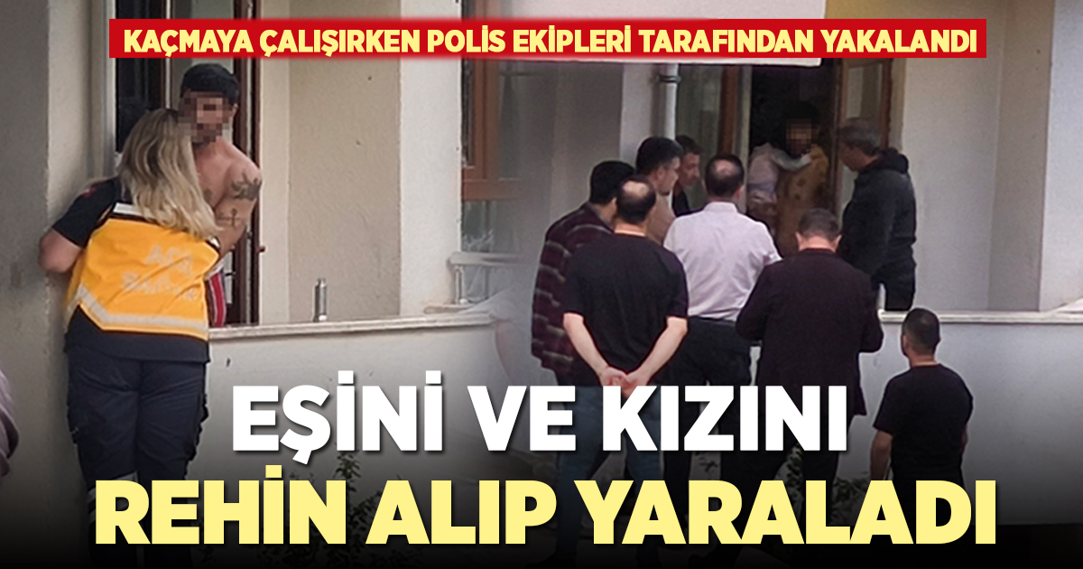 EŞİ VE KIZINI YARALAYIP REHİN ALAN ADAM 6 SAAT SONRA KAÇMAYA ÇALIŞIRKEN YAKALANDI