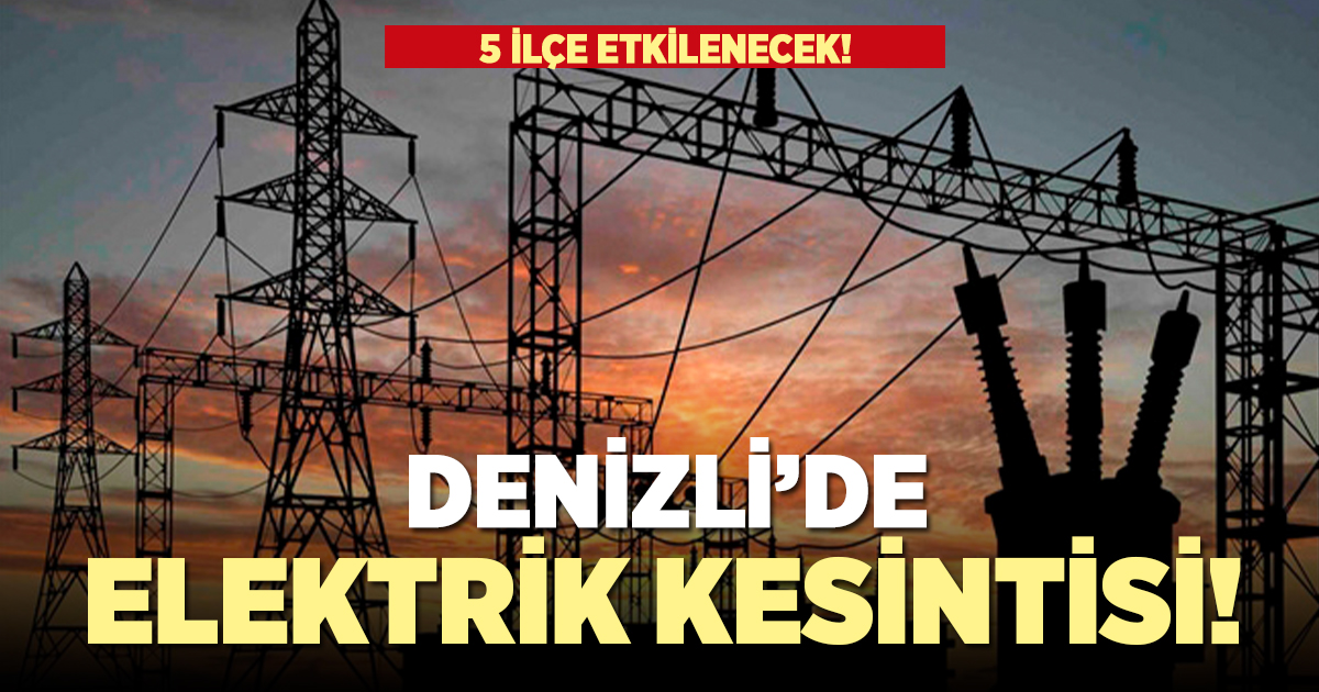 Denizli'nin 5 ilçesinde elektrik kesintisi yaşanacak