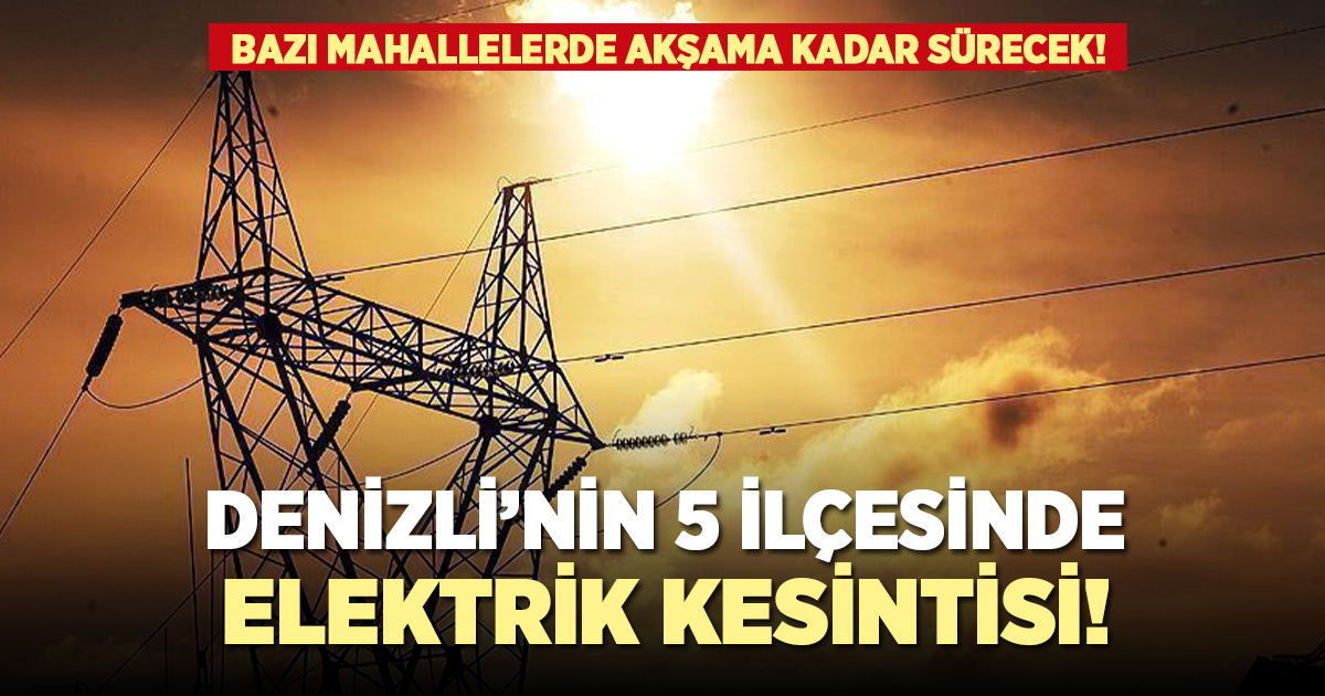 Denizli'nin 5 ilçesinde elektrik kesintisi!