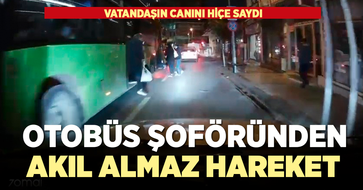 Otobüs şoförü vatandaşın canını hiçe saydı