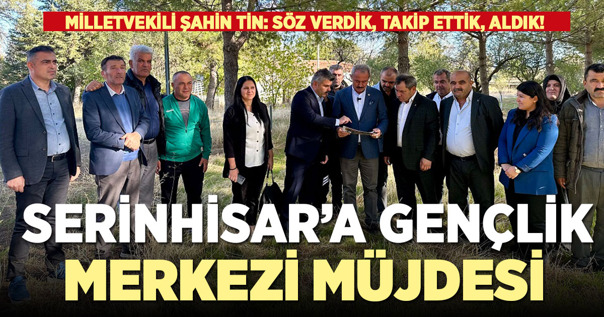 Ak Parti Denizli Milletvekili Şahin Tin’den Serinhisar’a gençlik merkezi müjdesi