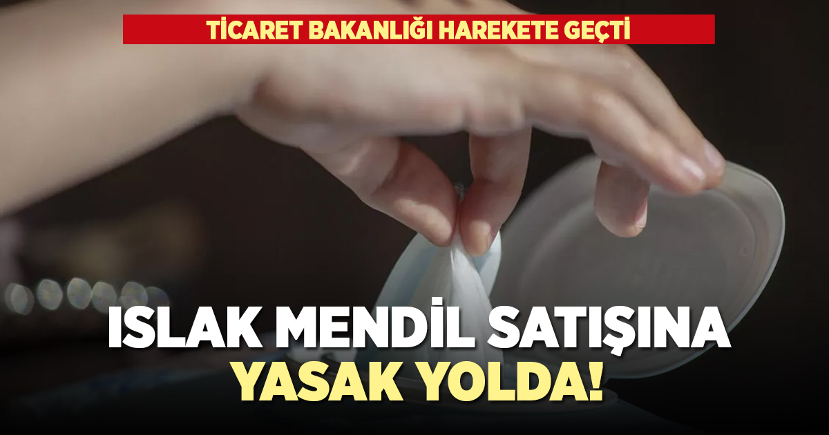 Islak mendil satışlarına yasak yolda!