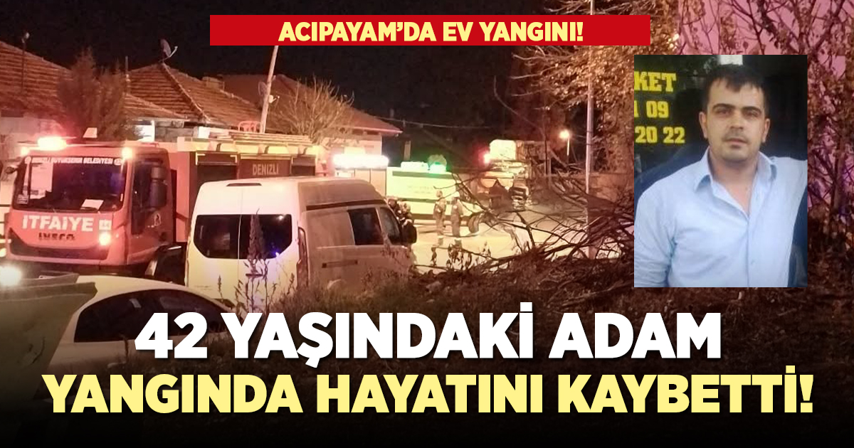 42 yaşındaki adam ev yangınında hayatını kaybetti