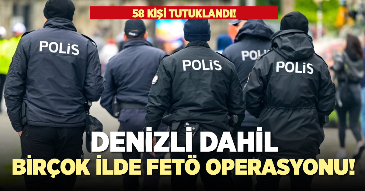 Fetö ile mücadele sürüyor! 58 kişi tutuklandı