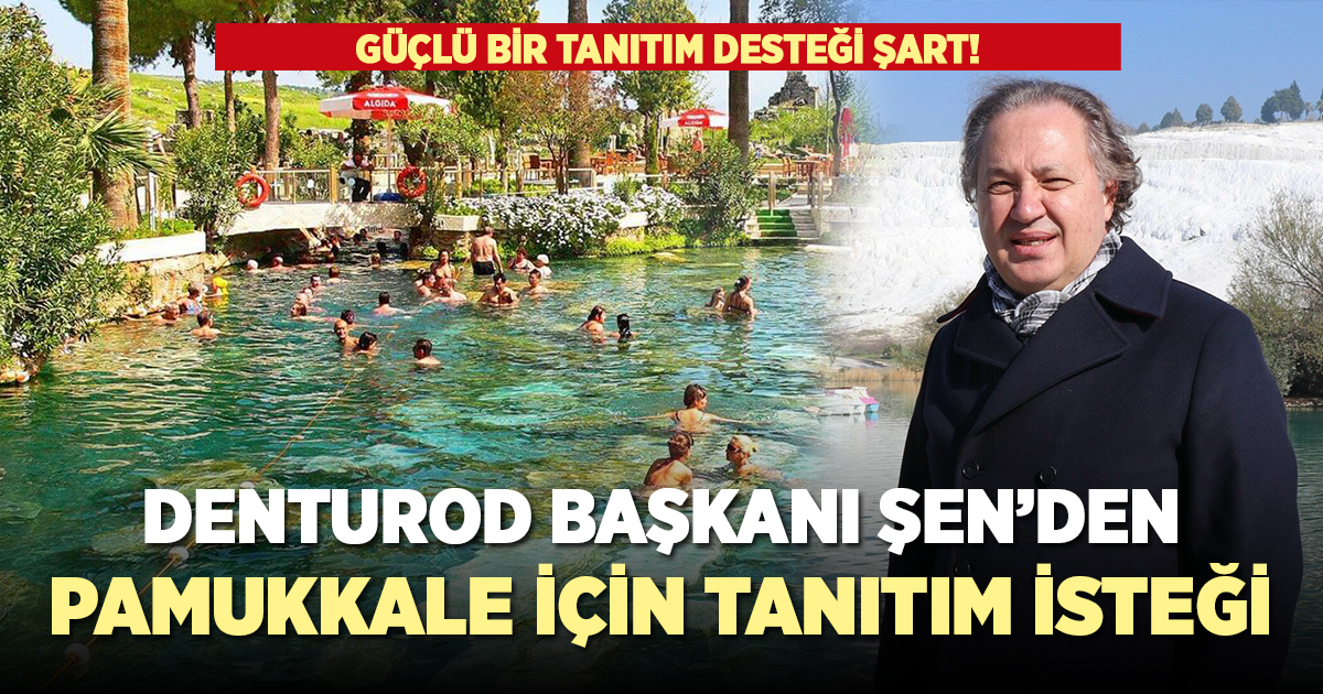 DENTUROD Başkanı Şen'den Pamukkale için tanıtım desteği isteği