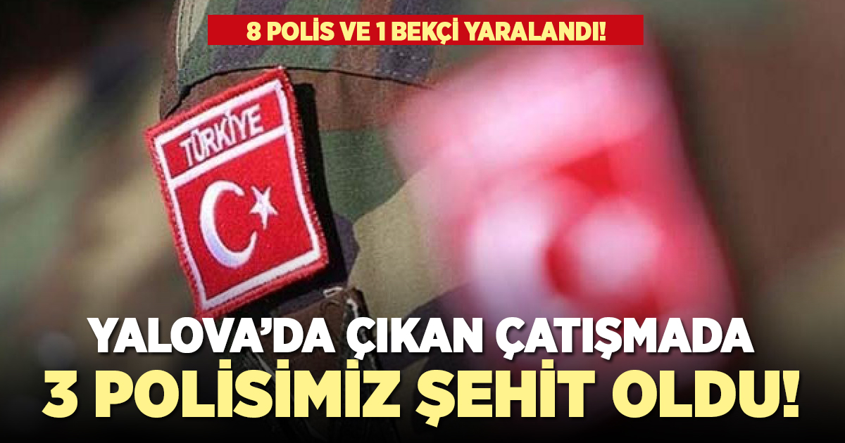 Yalova'da çıkan çatışmada 3 polisimiz şehit oldu!