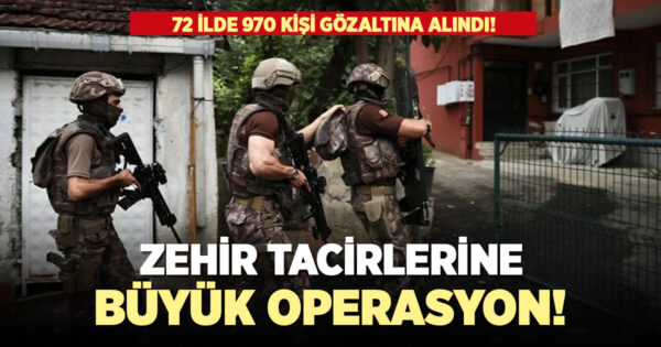 Zehir tacirlerine büyük operasyon! 970 gözaltı