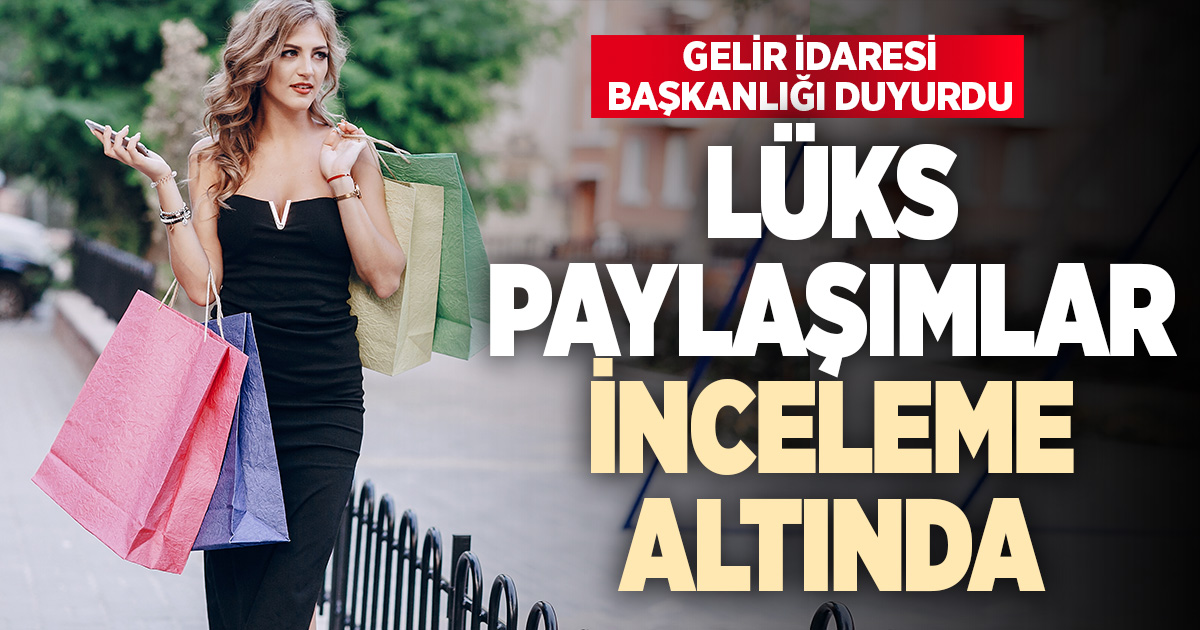 Gelir İdaresi Başkanlığı’ndan duyurdu: Lüks paylaşımlar inceleme altında