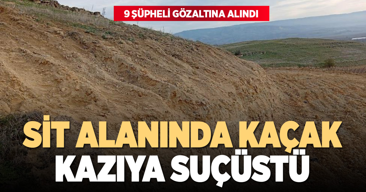 Arkeolojik sit alanında kaçak kazı yaptıkları belirlenen 9 şahıs gözaltına alındı