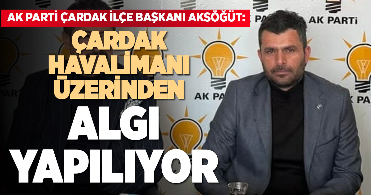 AK Parti Çardak İlçe Başkanı Aksöğüt’ten havalimanı tartışmalarına sert tepki
