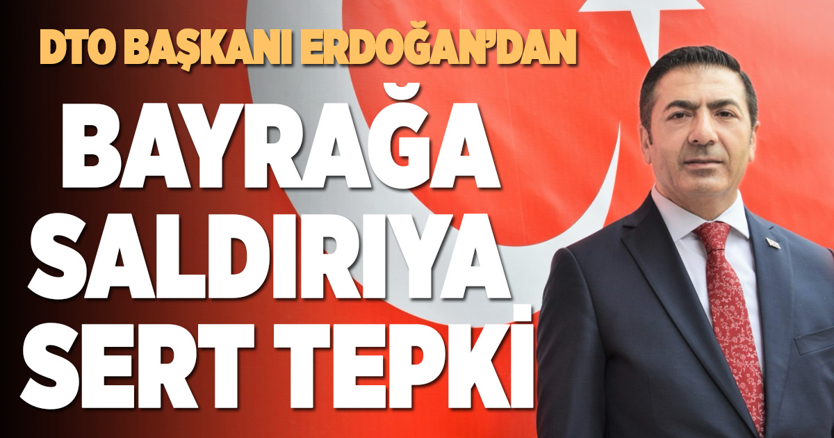 DTO Başkanı Erdoğan’dan bayrağa yönelik saldırılara sert tepki