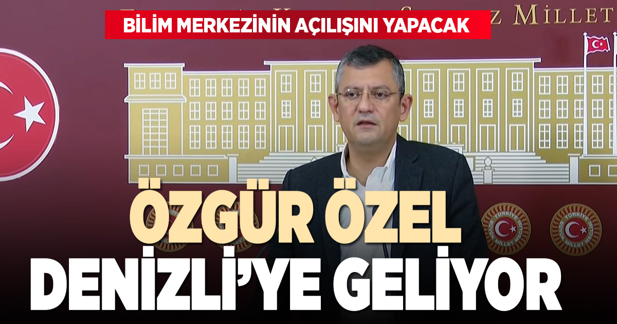 CHP Genel Başkanı Özgür Özel Denizli’ye geliyor