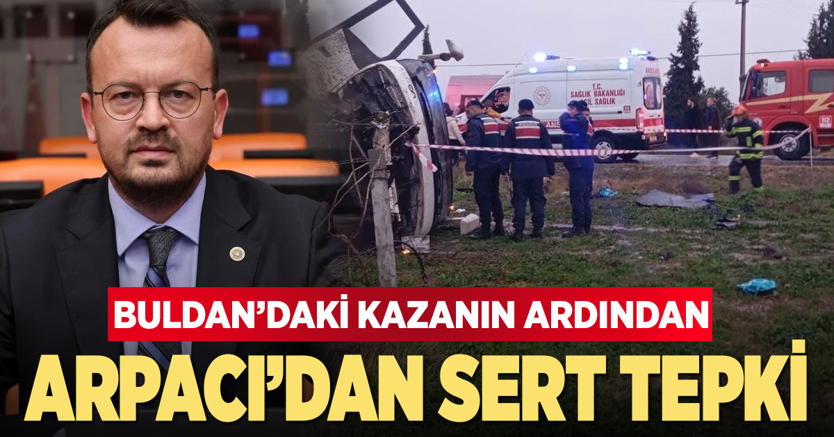 Buldan’daki kazanın ardından Arpacı’dan sert tepki