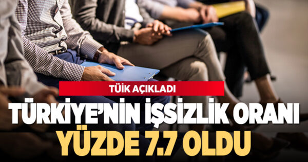Türkiye’nin işsizlik oranı yüzde 7,7 oldu