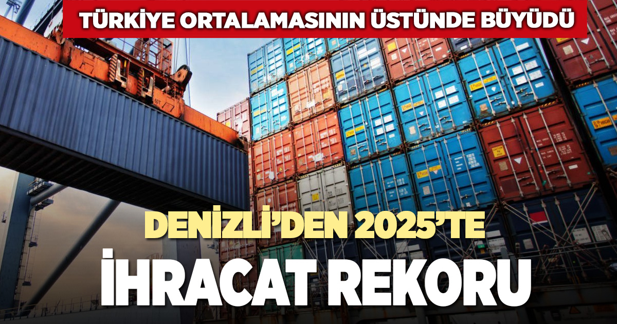 Denizli’den 2025’te ihracat rekoru: Türkiye ortalamasının üzerinde büyüme
