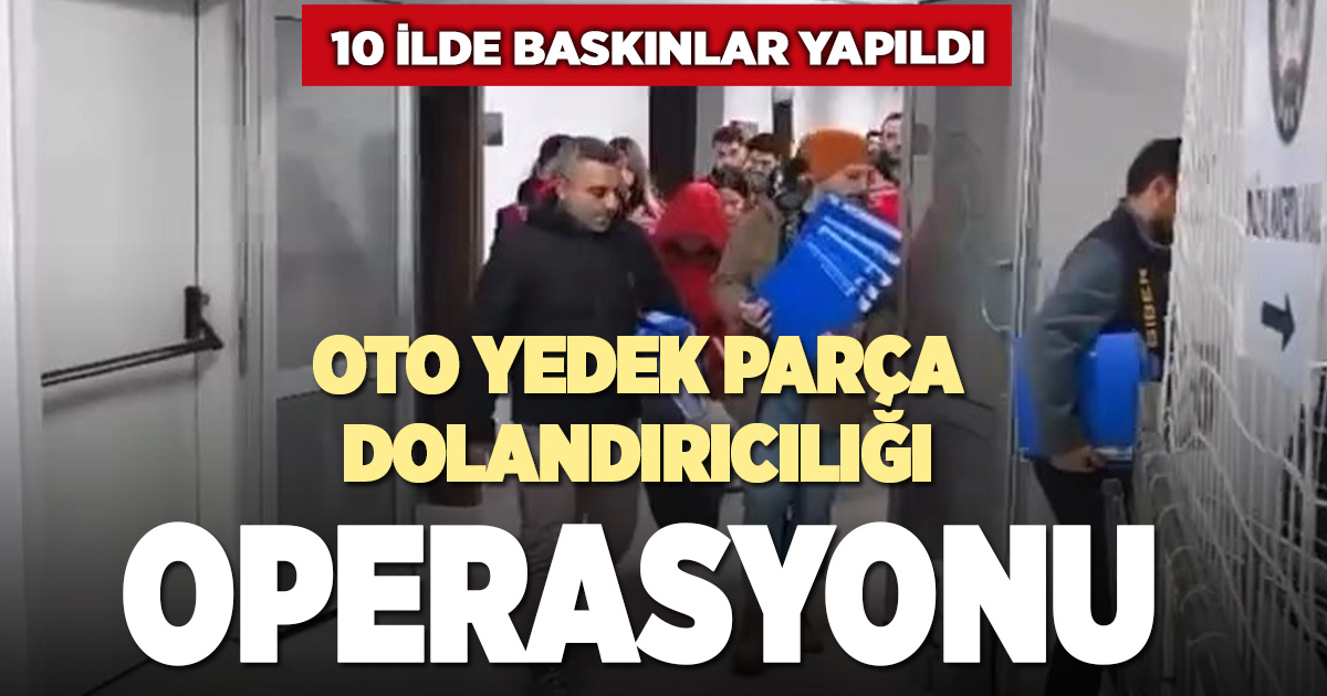 10 ilde oto yedek parça dolandıcılığı operasyonu