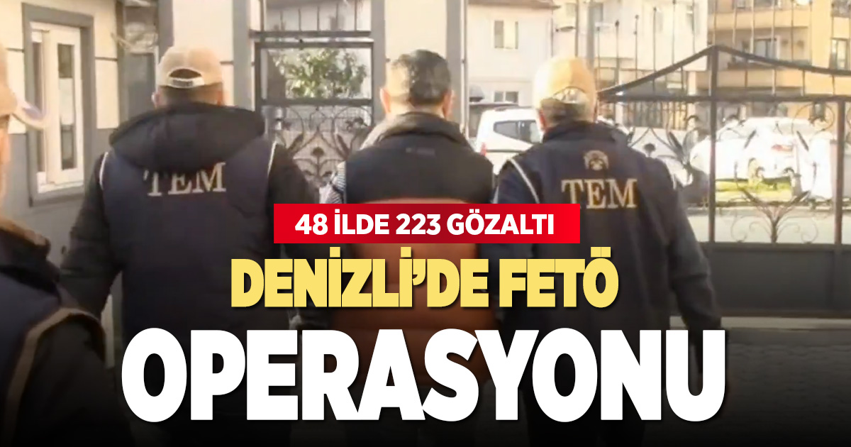 FETÖ operasyonları sürüyor: Denizli’nin de aralarında olduğu 48 ilde 223 şüpheli gözaltında