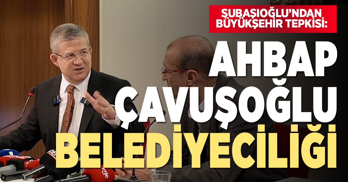 Subaşıoğlu’ndan Büyükşehir tepkisi:  “Ahbap Çavuşoğlu belediyeciliği”