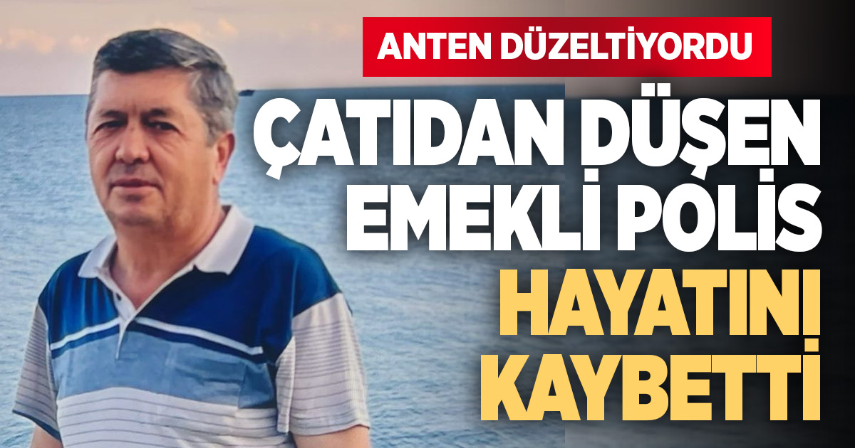 Emekli polis anteni düzeltirken çatıdan düşüp öldü