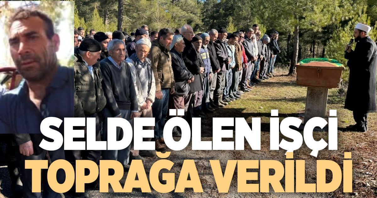 Çameli’nde sel kurbanı işçiye son görev