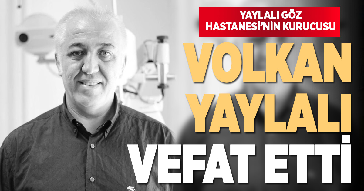 Yaylalı Göz Hastanesi’nun kurucusu Prof.Dr. Volkan Yaylalı vefat etti