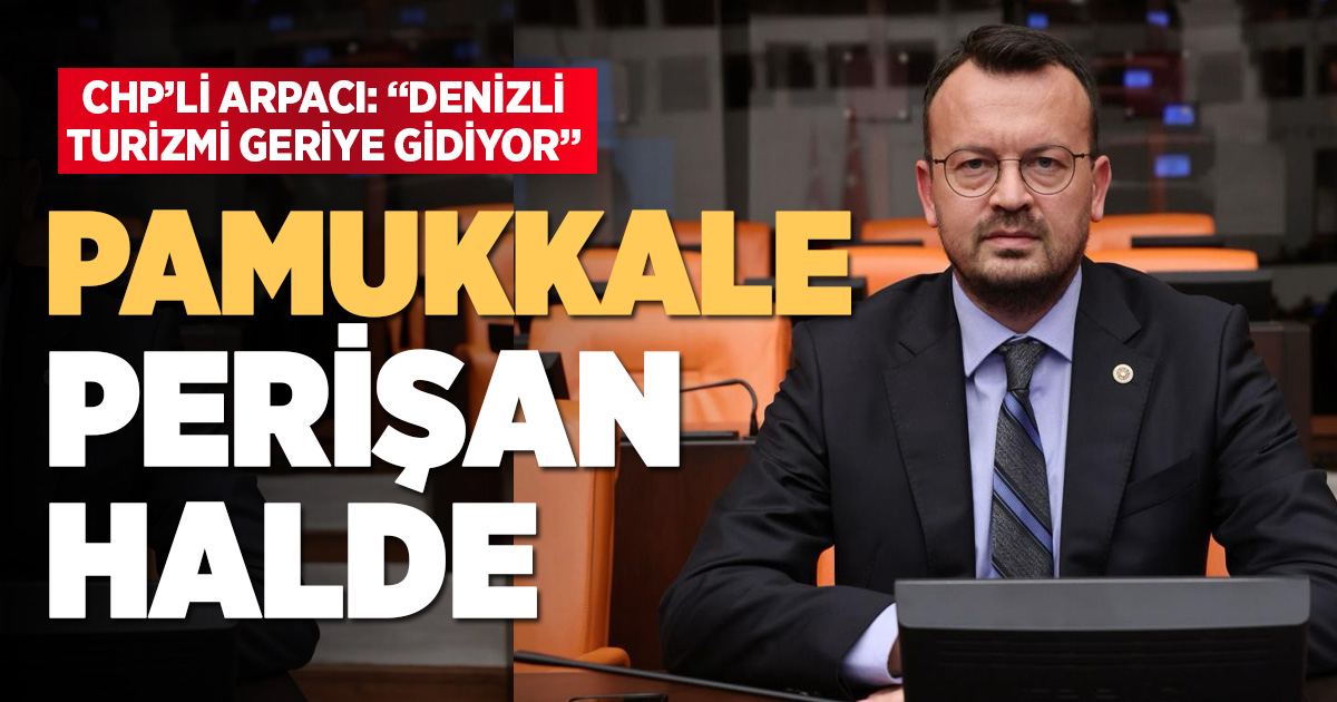 Arpacı: “Pamukkale Perişan Hâlde, Denizli Turizmde Geriye Gidiyor”