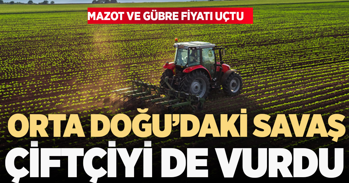 Orta Doğu’daki savaş Türkiye’de tarlayı yaktı: Gübre ve mazot uçtu