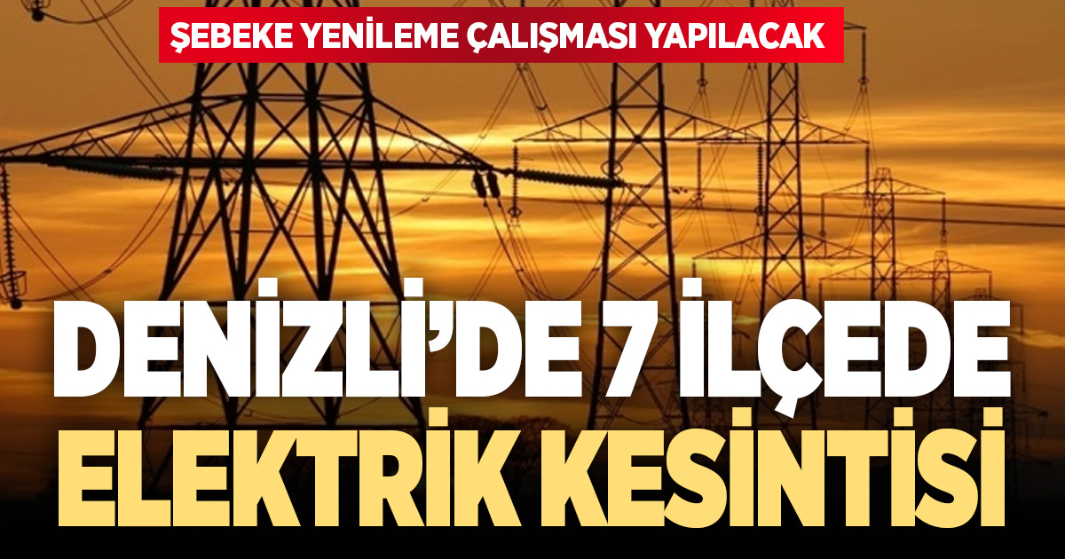 Denizli’ye kesinti uyarısı: 7 ilçede elektrikler kesilecek