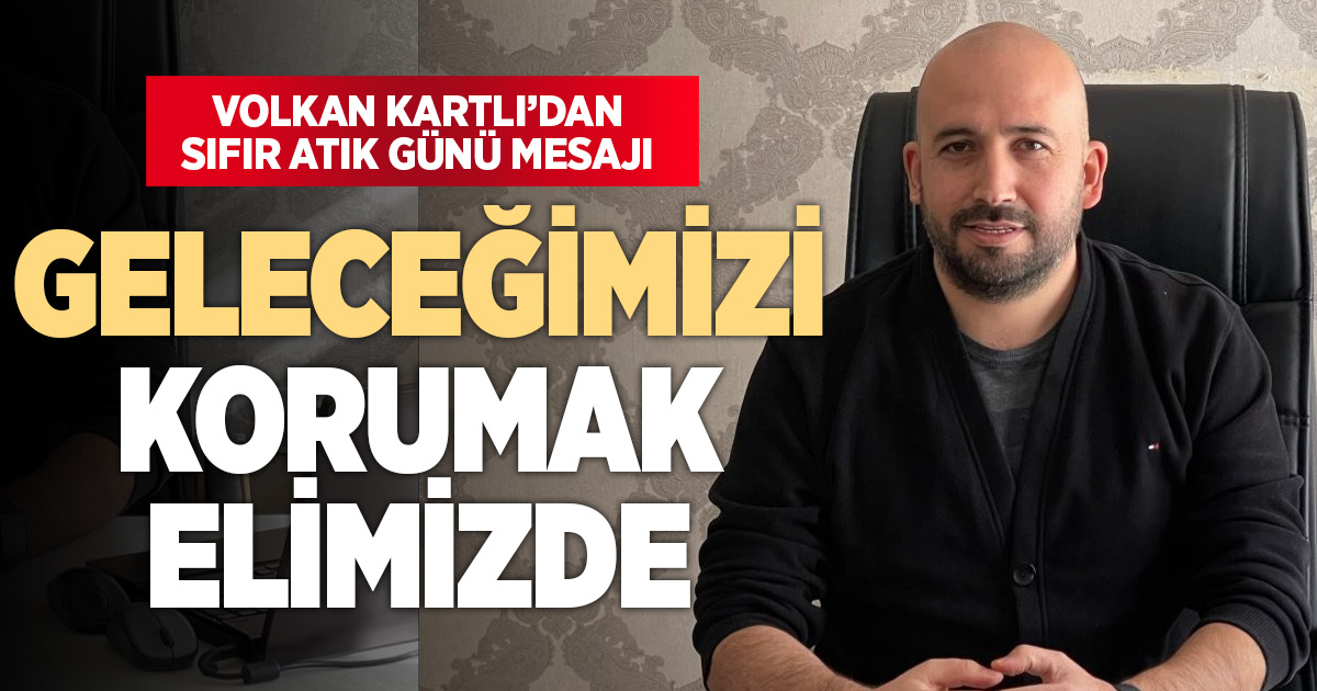 Volkan Kartlı’dan Uluslararası Sıfır Atık Günü mesajı: “Geleceğimizi korumak elimizde”