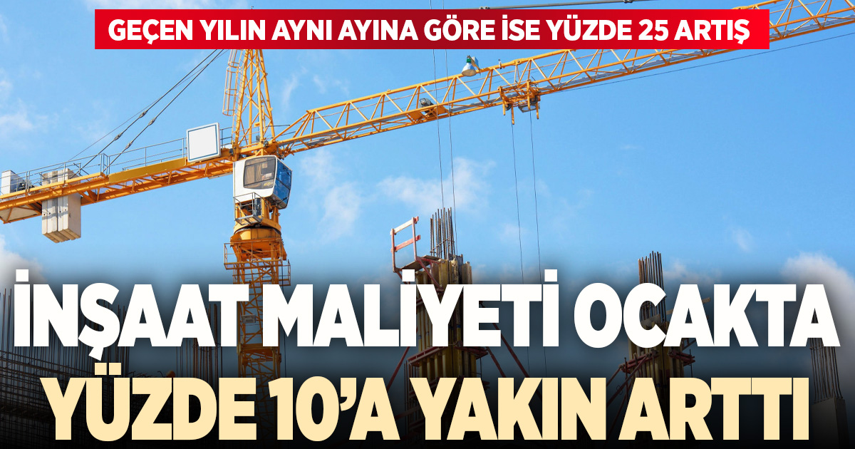 İnşaat maliyeti ocak ayında yüzde 10’a yakın arttı