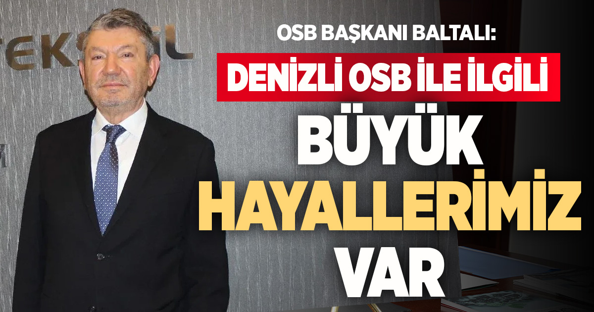 OSB Başkanı Derya Baltalı: Denizli OSB ile ilgili büyük hayallerimiz var