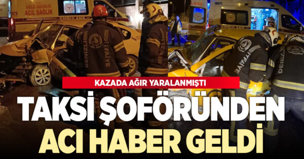 Kazada ağır yaralanan taksi şoföründen acı haber geldi