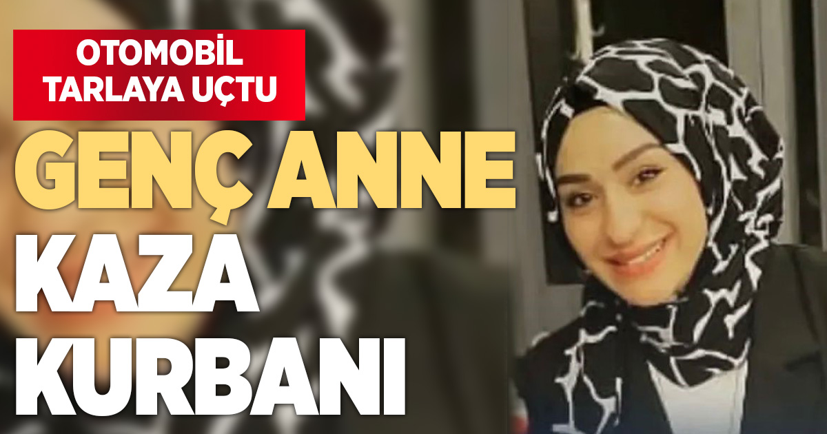 Tarlaya uçan otomobilde anne hayatını kaybetti, eşi ve çocuğu yaralandı