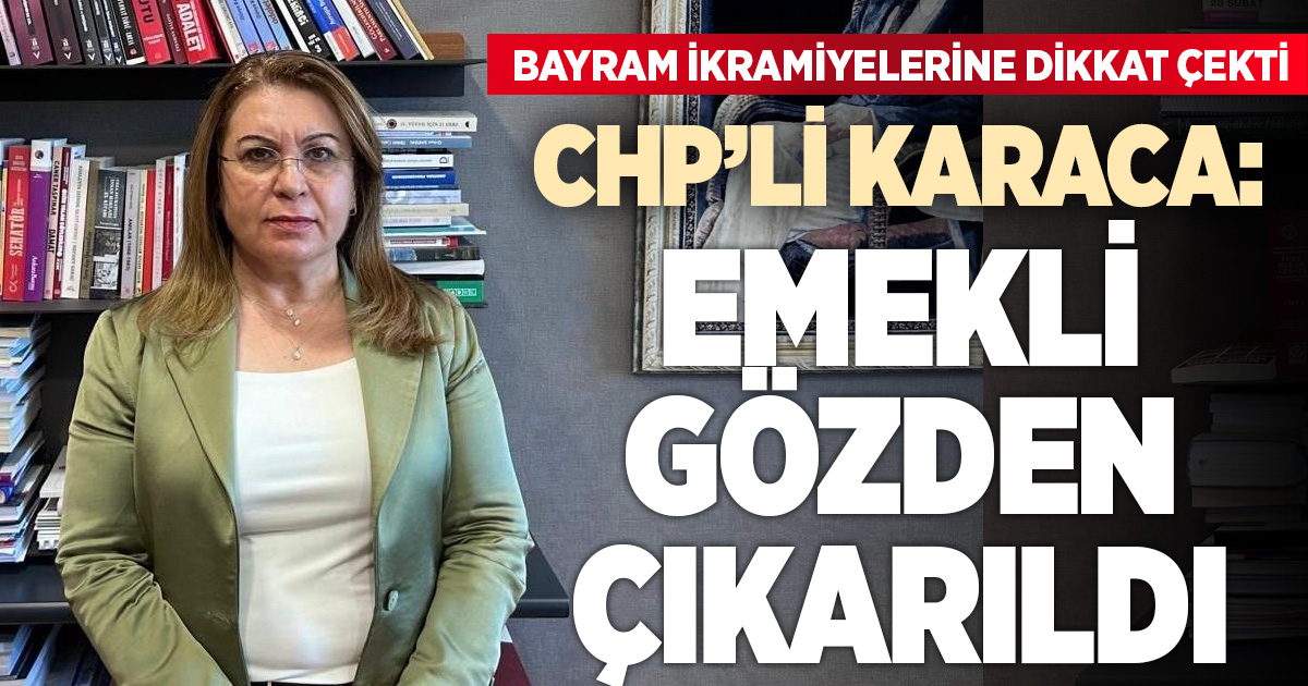 CHP’li Karaca: Emekli gözden çıkarıldı