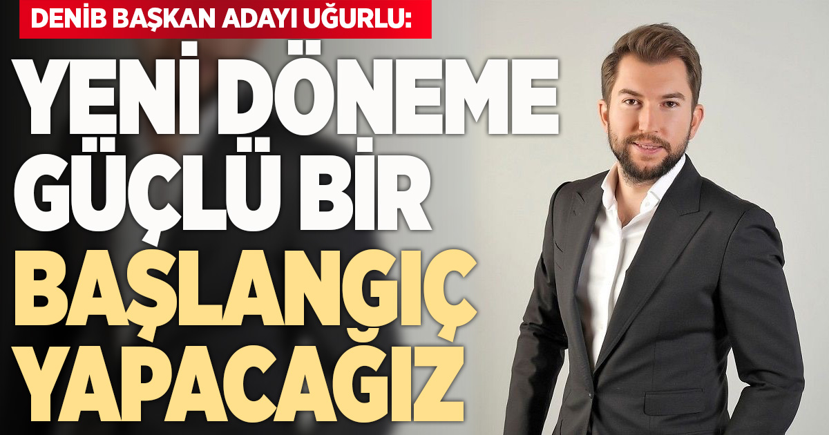 DENİB Başkan Adayı Uğurlu; 