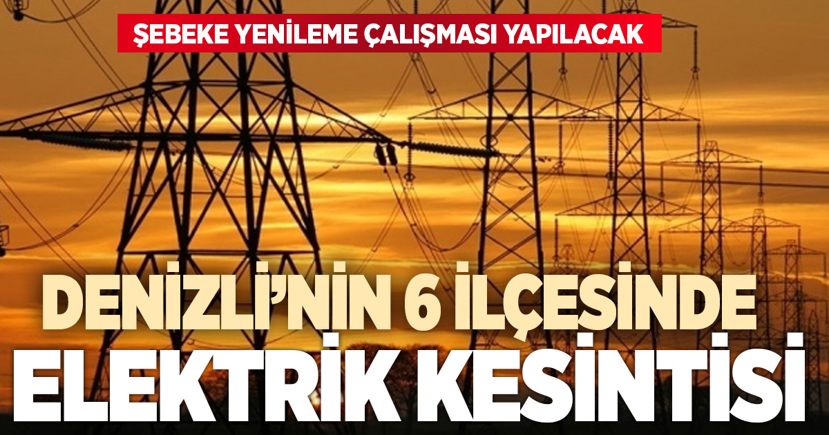 Denizli’nin 6 ilçesinde elektrik kesintisi