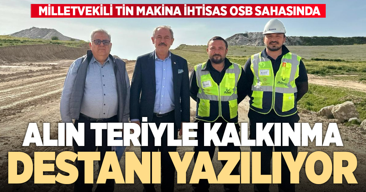 Milletvekili Şahin Tin, Makina İhtisas OSB Sahasını inceledi