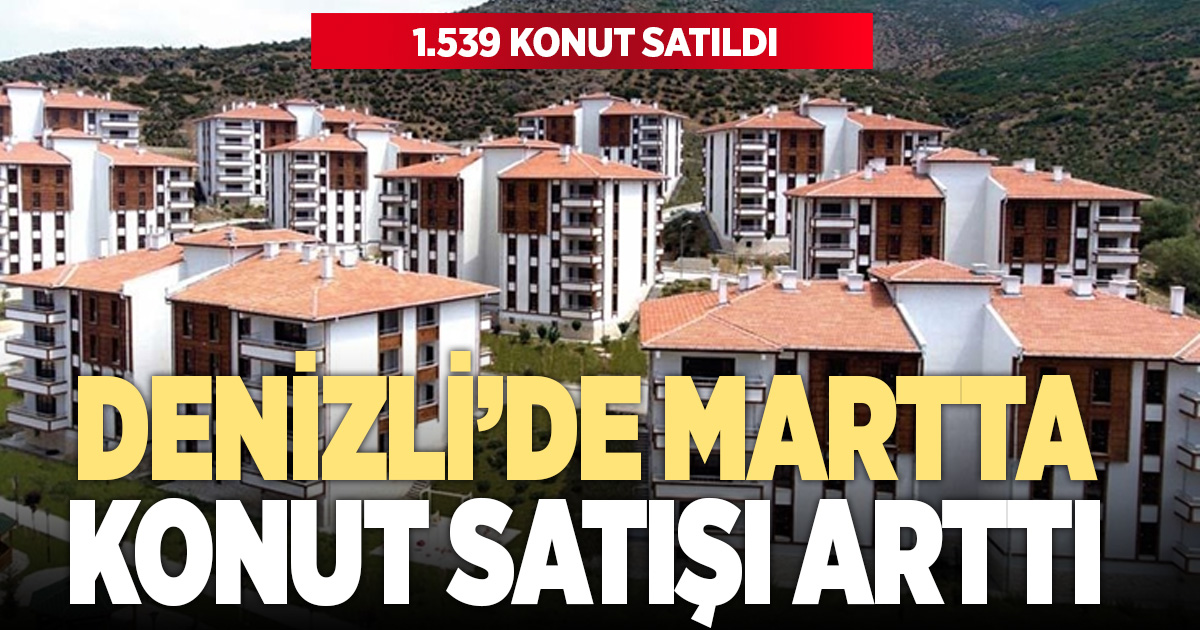 Denizli’de martta 1.539 konut satıldı