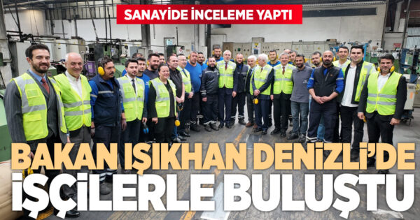 Bakan Işıkhan’dan Denizli’de sanayi ziyareti